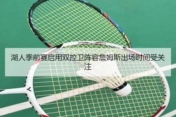 湖人季前赛启用双控卫阵容詹姆斯出场时间受关注 - JIUYOU